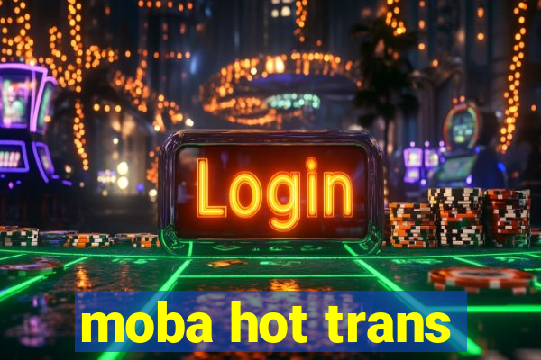 moba hot trans